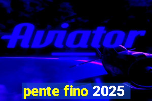 pente fino 2025